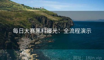 每日大赛黑料曝光：全流程演示