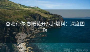 杏吧有你;春暖花开八卦爆料：深度图解