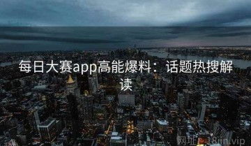 每日大赛app高能爆料：话题热搜解读
