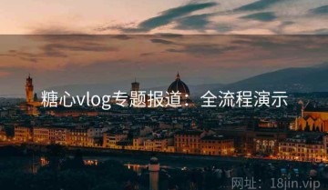 糖心vlog专题报道：全流程演示