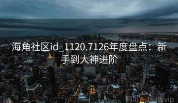 海角社区id_1120.7126年度盘点：新手到大神进阶