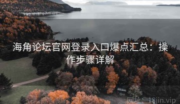海角论坛官网登录入口爆点汇总：操作步骤详解
