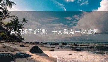 杏吧新手必读：十大看点一次掌握