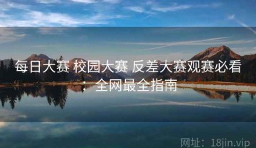 每日大赛 校园大赛 反差大赛观赛必看：全网最全指南