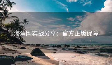 海角网实战分享：官方正版保障