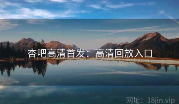 杏吧高清首发：高清回放入口