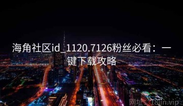海角社区id_1120.7126粉丝必看：一键下载攻略