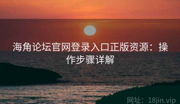 海角论坛官网登录入口正版资源：操作步骤详解
