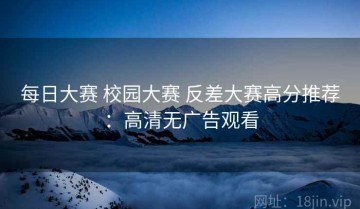 每日大赛 校园大赛 反差大赛高分推荐：高清无广告观看