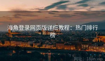 海角登录网页版详细教程：热门排行榜