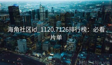 海角社区id_1120.7126排行榜：必看片单