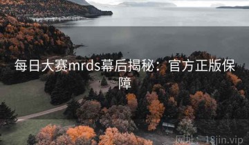 每日大赛mrds幕后揭秘：官方正版保障