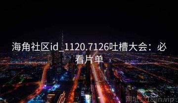 海角社区id_1120.7126吐槽大会：必看片单
