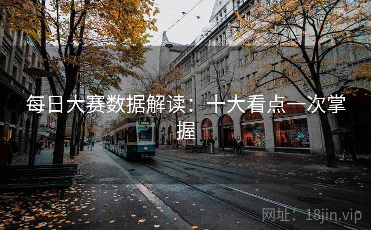 每日大赛数据解读：十大看点一次掌握