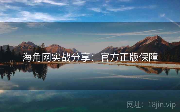 海角网实战分享：官方正版保障