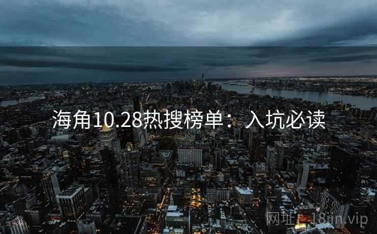 海角10.28热搜榜单：入坑必读
