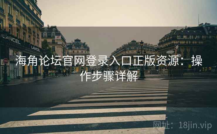 海角论坛官网登录入口正版资源：操作步骤详解