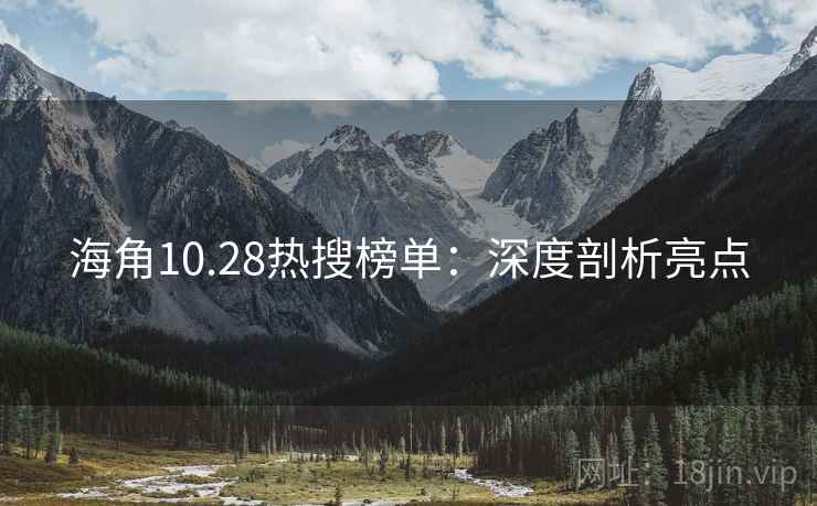 海角10.28热搜榜单：深度剖析亮点