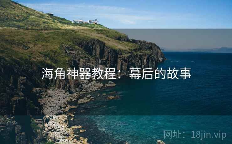 海角神器教程：幕后的故事