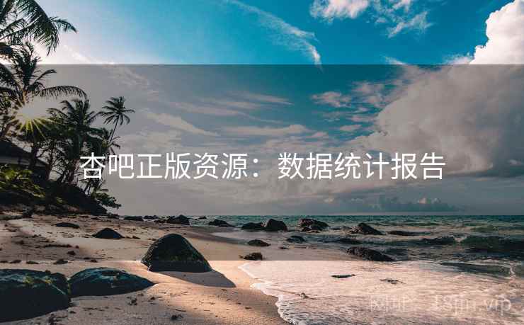 杏吧正版资源：数据统计报告