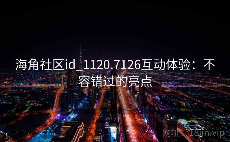 海角社区id_1120.7126互动体验：不容错过的亮点