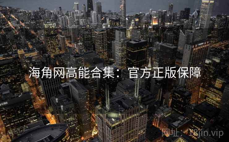 海角网高能合集：官方正版保障