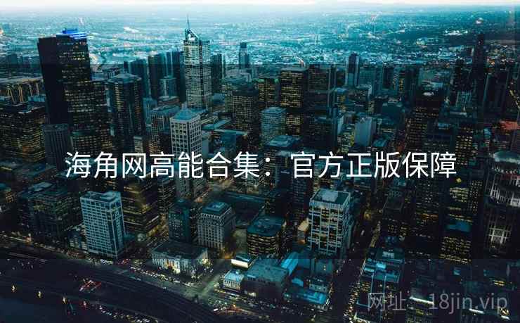 海角网高能合集：官方正版保障