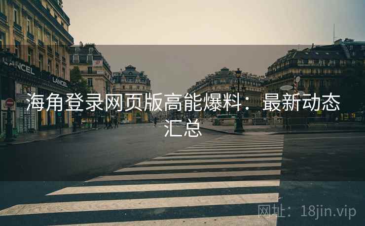 海角登录网页版高能爆料：最新动态汇总