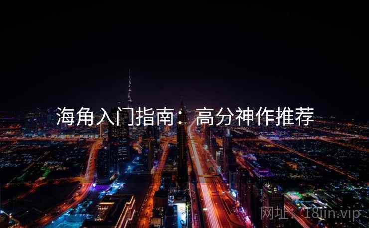 海角入门指南：高分神作推荐