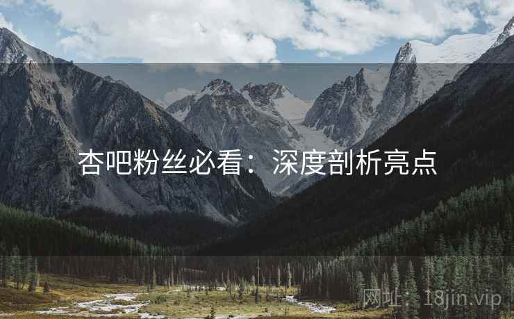 杏吧粉丝必看：深度剖析亮点