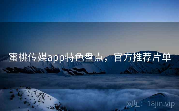 蜜桃传媒app特色盘点，官方推荐片单