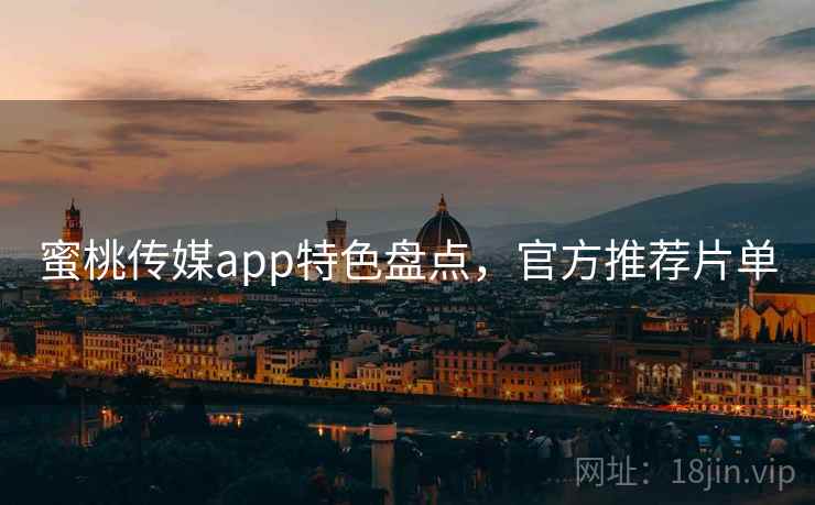 蜜桃传媒app特色盘点，官方推荐片单