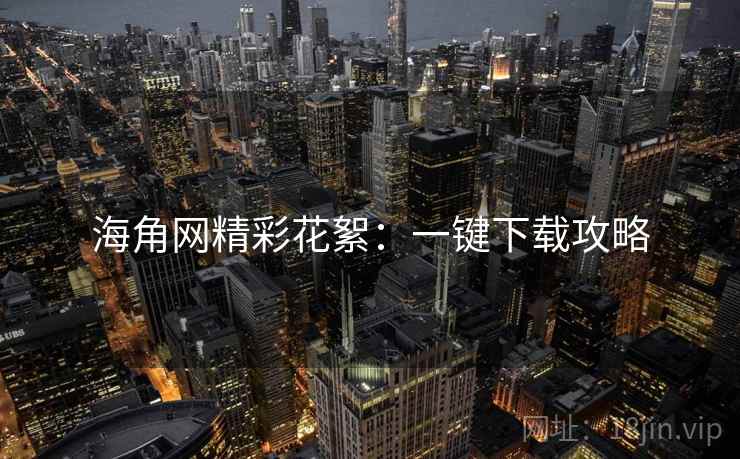 海角网精彩花絮：一键下载攻略