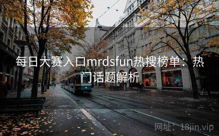 每日大赛入口mrdsfun热搜榜单：热门话题解析