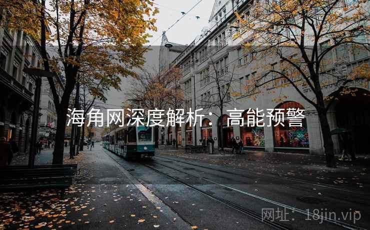 海角网深度解析：高能预警