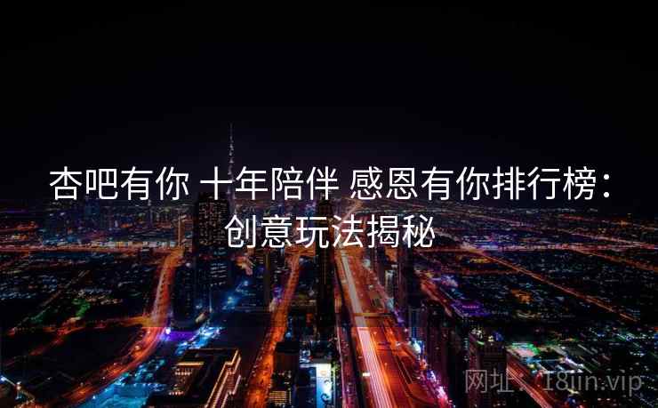 杏吧有你 十年陪伴 感恩有你排行榜：创意玩法揭秘