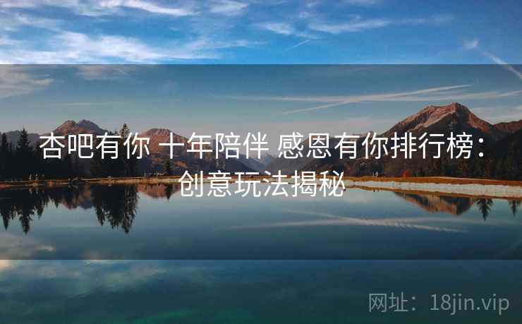 杏吧有你 十年陪伴 感恩有你排行榜：创意玩法揭秘