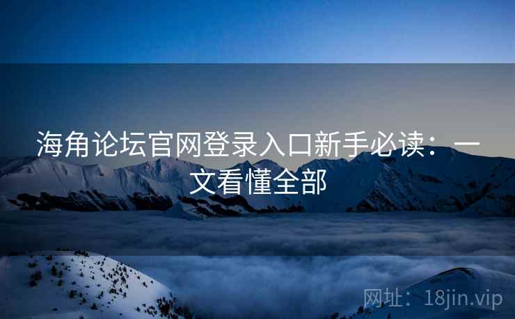海角论坛官网登录入口新手必读：一文看懂全部