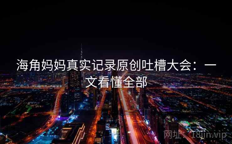 海角妈妈真实记录原创吐槽大会：一文看懂全部