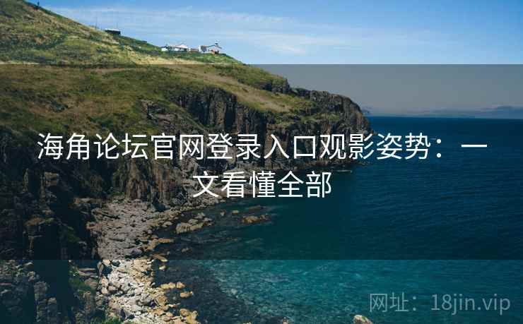 海角论坛官网登录入口观影姿势：一文看懂全部