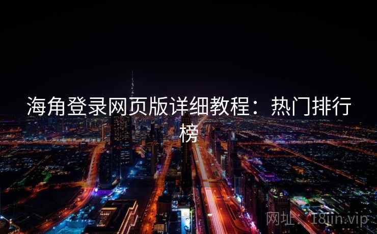 海角登录网页版详细教程:热门排行榜 海角登录网页版详细教程:热门排行榜