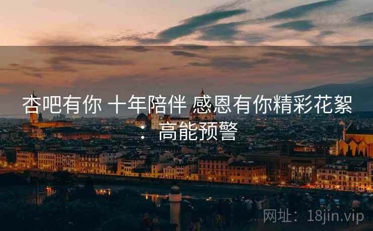 杏吧有你 十年陪伴 感恩有你精彩花絮：高能预警