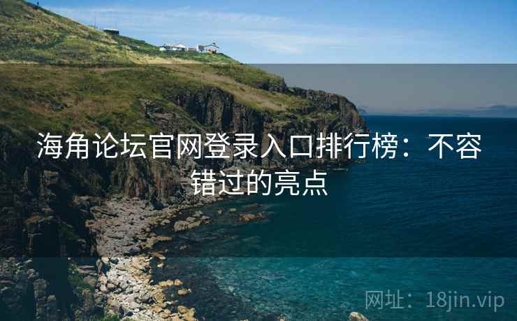 海角论坛官网登录入口排行榜：不容错过的亮点
