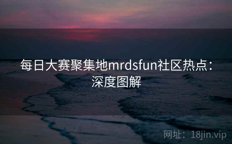 每日大赛聚集地mrdsfun社区热点：深度图解
