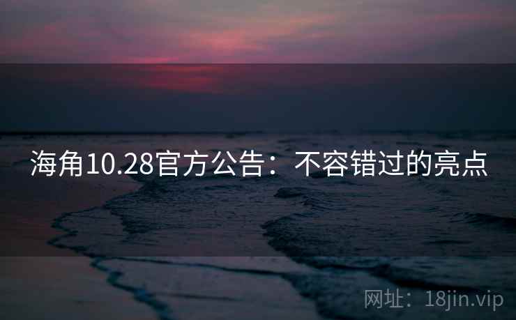 海角10.28官方公告:不容错过的亮点 海角10.28官方公告:不容错过的亮点