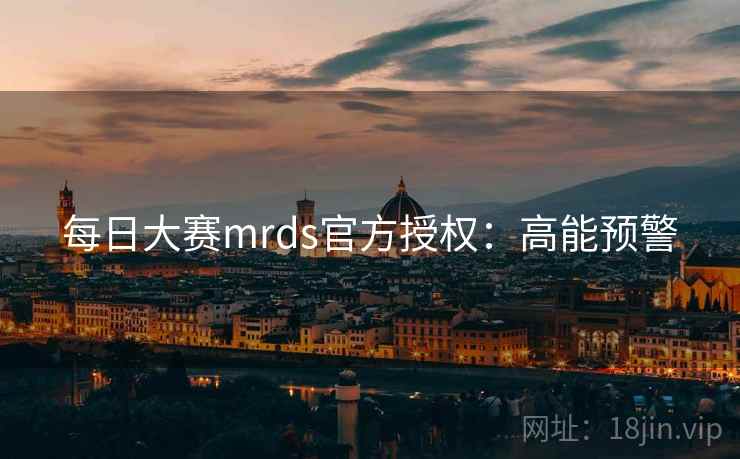 每日大赛mrds官方授权:高能预警 每日大赛mrds官方授权:高能预警