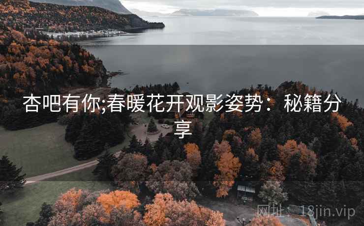 杏吧有你;春暖花开观影姿势：秘籍分享