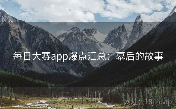 每日大赛app爆点汇总:幕后的故事 每日大赛app爆点汇总:幕后的故事