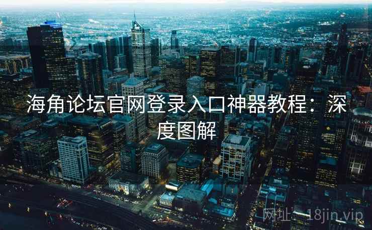 海角论坛官网登录入口神器教程：深度图解