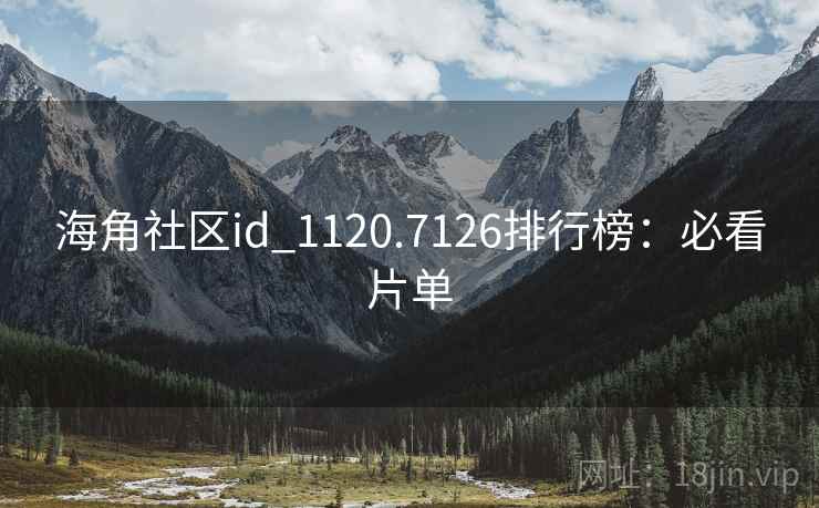 海角社区id_1120.7126排行榜:必看片单 海角社区id_1120.7126排行榜:必看片单